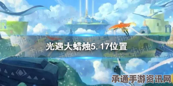光遇5.17每日任务攻略，轻松完成5月17日任务，获取丰厚奖励！