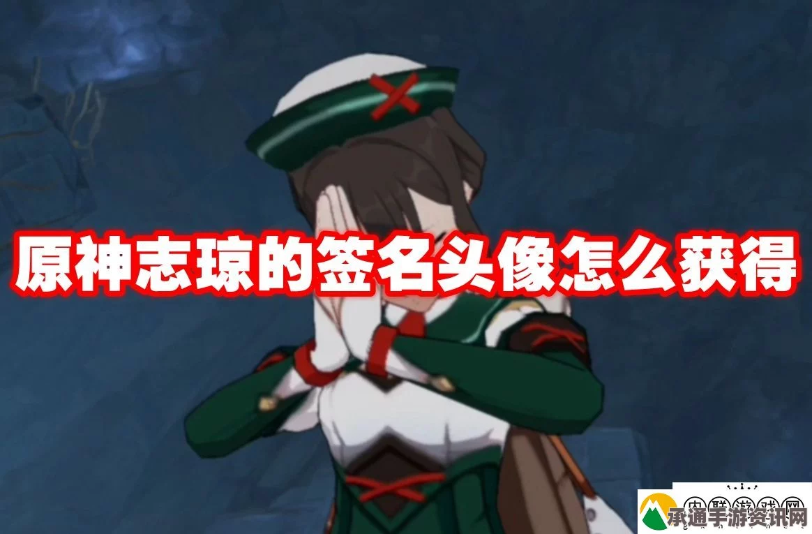 原神志琼头像签名获取攻略，方法与技巧全面解析