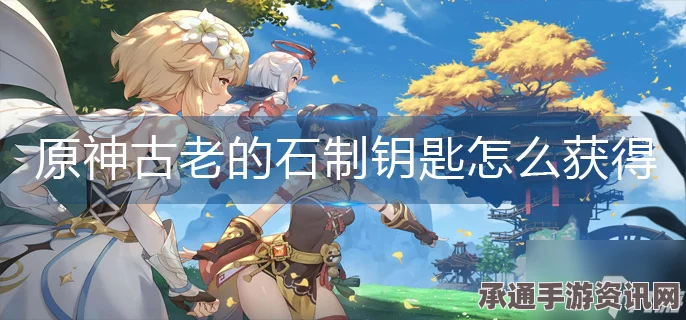 原神古老的石制钥匙获取攻略及位置分享，实用技巧与方法