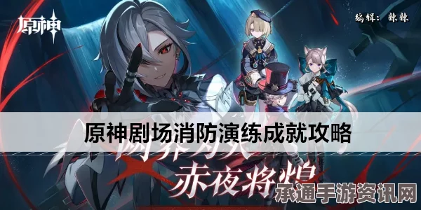 原神剧场消防演练攻略大全，成就指南、技巧方法与实用指南