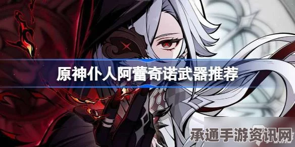 原神阿蕾奇诺与仆人四星武器选择推荐及技巧方法讲解