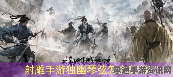 射雕英雄传手游，独幽琴弦获取攻略与技巧方法