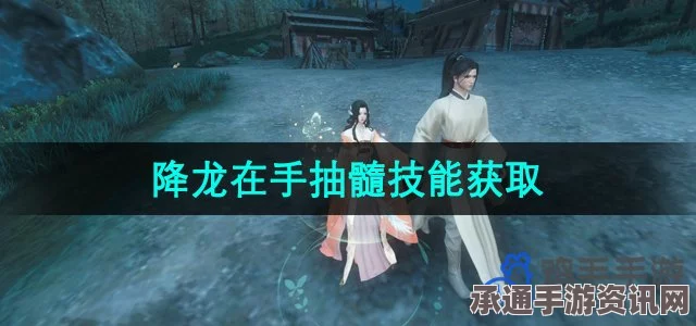 逆水寒手游降龙在手抽髓技能获取攻略，技巧方法与问答环节