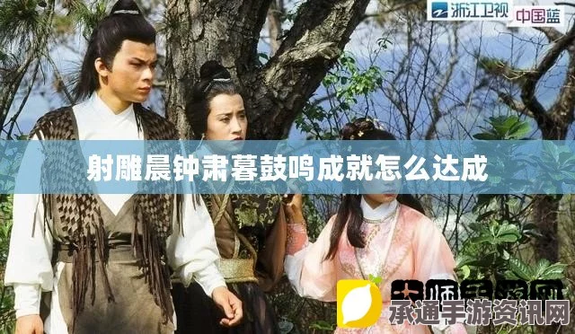 射雕晨钟肃暮鼓鸣成就攻略，技巧方法与达成指南