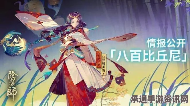 阴阳师四大主角新皮肤深度解析与实战技巧，八百比丘尼新皮肤的探讨