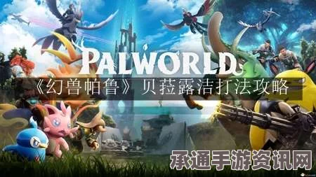幻兽帕鲁贝菈露洁攻略大全，实战技巧、打法解析与攻略指南