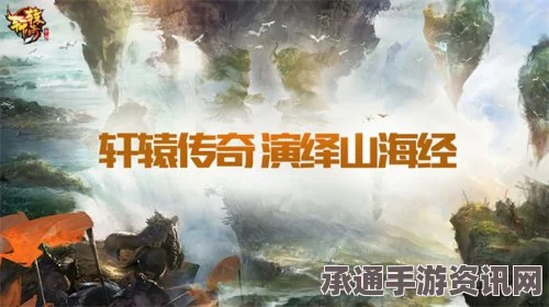 轩辕传奇山海经氛围浓厚 品鉴会现场图集与攻略技巧详解