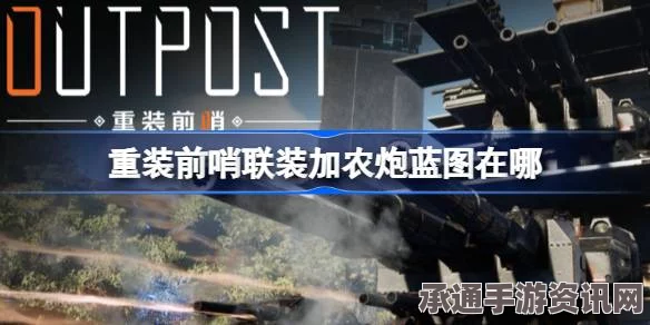 重装前哨联装加农炮蓝图详解，位置攻略与寻找技巧