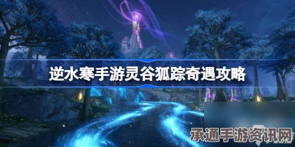 逆水寒手游灵谷狐踪奇遇攻略大全，方法与技巧深度解析