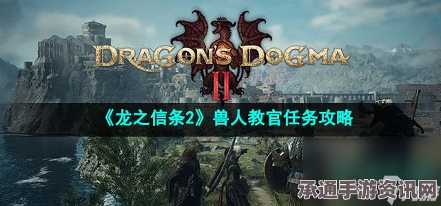 龙之信条2，兽人教官任务攻略详解与技巧分享