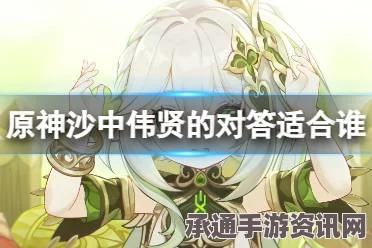 原神沙中伟贤的对答强度分析与技巧方法探讨