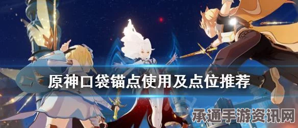 原神，临时锚点与口袋锚点详解——实用指南与技巧方法