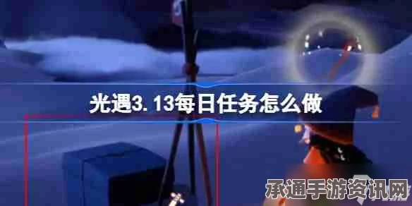 光遇3.13每日任务攻略，轻松掌握任务做法与技巧方法